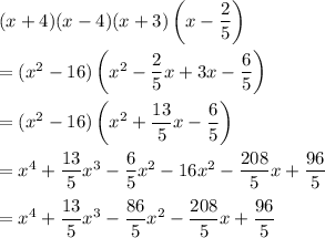 (x+4)(x-4)(x+3)\left(x-\dfrac{2}{5}\right)\\ \\=(x^2-16)\left(x^2-\dfrac{2}{5}x+3x-\dfrac{6}{5}\right)\\ \\=(x^2-16)\left(x^2+\dfrac{13}{5}x-\dfrac{6}{5}\right)\\ \\=x^4+\dfrac{13}{5}x^3-\dfrac{6}{5}x^2-16x^2-\dfrac{208}{5}x+\dfrac{96}{5}\\ \\=x^4+\dfrac{13}{5}x^3-\dfrac{86}{5}x^2-\dfrac{208}{5}x+\dfrac{96}{5}