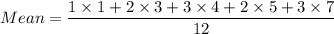 Mean=\dfrac{1\times 1+2\times 3+3\times 4+2\times 5+3\times7}{12}