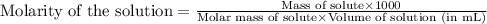 \text{Molarity of the solution}=\frac{\text{Mass of solute}\times 1000}{\text{Molar mass of solute}\times \text{Volume of solution (in mL)}}