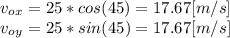 v_{o}_{x}=25*cos(45)=17.67[m/s]\\v_{o}_{y}=25*sin(45)=17.67[m/s]\\