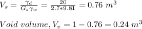 V_s =\frac{\gamma _d}{G_s \gamma _w} = \frac{20}{2.7*9.81} = 0.76 \ m^3\\\\Void \ volume, V_v = 1-0.76 = 0.24 \ m^3