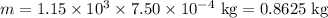 m = 1.15\times10^3 \times 7.50\times 10^{-4} \text{ kg} = 0.8625\text{ kg}