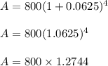 A = 800(1 + 0.0625)^{4}\\\\A = 800(1.0625)^{4}\\\\A =800 \times 1.2744
