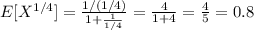 E[X^{1/4}]=\frac{1/(1/4)}{1+\frac{1}{1/4}}=\frac{4}{1+4}=\frac{4}{5}=0.8