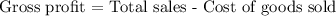 \text{Gross profit = Total sales - Cost of goods sold}