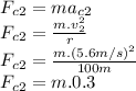 F_{c2}=ma_{c2}\\F_{c2}=\frac{m.v_{2}^2}{r}\\ F_{c2}=\frac{m.(5.6m/s)^2}{100m}\\ F_{c2}=m.0.3