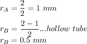 r_{A}= \dfrac{2}{2}=1\ mm\\\\r_{B}=\dfrac{2-1}{2}...hollow\ tube\\r_{B}=0.5\ mm