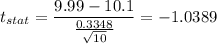 t_{stat} = \displaystyle\frac{9.99 - 10.1}{\frac{0.3348}{\sqrt{10}} } = -1.0389