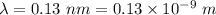 \lambda=0.13\ nm=0.13\times 10^{-9}\ m