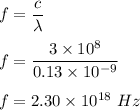 f=\dfrac{c}{\lambda}\\\\f=\dfrac{3\times 10^8}{0.13\times 10^{-9}}\\\\f=2.30\times 10^{18}\ Hz