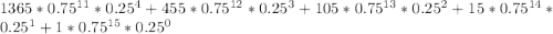 1365*0.75^{11} *0.25^{4} + 455*0.75^{12} *0.25^{3}+105*0.75^{13} *0.25^{2} + 15*0.75^{14} *0.25^{1}+1*0.75^{15} *0.25^{0}