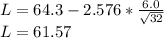 L=64.3 - 2.576*\frac{6.0}{\sqrt{32}}\\L=61.57