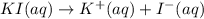 KI(aq)\rightarrow K^+(aq)+I^-(aq)