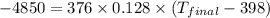 -4850=376\times 0.128\times (T_{final}-398)