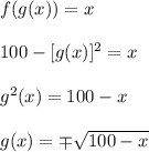 f(g(x))=x\\\\ 100-[g(x)]^2=x\\\\g^2(x)=100-x\\\\g(x)= \mp\sqrt{100-x} 