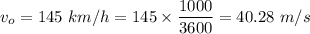 v_{o}=145\ km/h=145\times \dfrac{1000}{3600}=40.28\ m/s