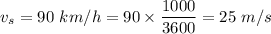 v_{s}=90\ km/h=90\times \dfrac{1000}{3600}=25\ m/s