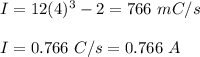 I=12(4)^3-2=766\ mC/s\\\\I=0.766\ C/s=0.766\ A