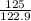 \frac{125}{122.9}