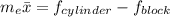 m_e \bar x = f_{cylinder}-f_{block}