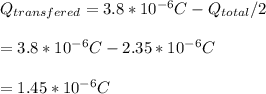 Q_{transfered}=3.8*10^{-6}C-Q_{total}/2\\\\=3.8*10^{-6}C- 2.35 *10^{-6} C\\\\=1.45 *10^{-6}C\\\\