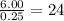 \frac{6.00}{0.25}=24