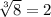 \sqrt[3]{8}  = 2