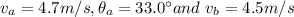 v_a=4.7m/s, \theta_a=33.0\textdegree and \ v_b=4.5m/s