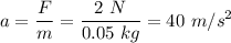 \displaystyle a=\frac{F}{m}=\frac{2\ N}{0.05\ kg}=40\ m/s^2