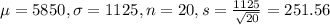 \mu = 5850, \sigma = 1125, n = 20, s = \frac{1125}{\sqrt{20}} = 251.56