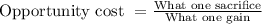 \text{Opportunity cost }= \frac{\text{What one sacrifice}}{\text{What one gain}}