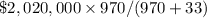 \$ 2,020,000 \times 970 /(970+33)