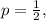 p=\frac{1}{2},