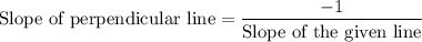 $\text{Slope of perpendicular line} = \frac{-1}{\text{Slope of the given line} }
