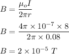 B=\dfrac{\mu_o I}{2\pi r}\\\\B=\dfrac{4\pi \times 10^{-7}\times 8}{2\pi \times 0.08}\\\\B=2\times 10^{-5}\ T