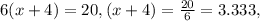 6(x+4)=20, (x+4) = \frac{20}{6}   = 3.333,