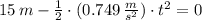 15\,m - \frac{1}{2}\cdot (0.749\,\frac{m}{s^{2}} )\cdot t^{2} = 0