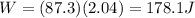 W=(87.3)(2.04)=178.1 J