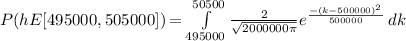 P(h E [495000, 505000]) = \int\limits^{50500}_{495000} {\frac{2}{\sqrt{2000000\pi}} e^{\frac{-(k-500000)^2}{500000} }} \, dk