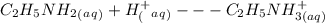 C_2H_5NH_2_(_a_q_)     +     H^+_(_a_q_)   ---      C_2H_5NH_{3(aq)}^+