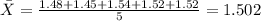 \bar X= \frac{1.48+1.45+1.54+1.52+1.52}{5} = 1.502