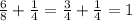 \frac{6}{8}  +  \frac{1}{4}  =  \frac{3}{4}  +  \frac{1}{4}  = 1