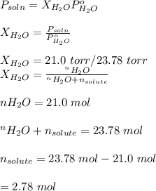 P_{soln}=X_{H_2O}P^o_{H_2O}\\\\X_{H_2O}=\frac{P_{soln}}{P^o_{H_2O}}\\\\X_{H_2O}=21.0 \ torr/23.78 \ torr\\X_{H_2O}=\frac{^nH_2O}{^nH_2O+n_{solute}}\\\\nH_2O=21.0 \ mol\\\\^nH_2O+n_{solute}=23.78\ mol\\\\n_{solute}=23.78 \ mol-21.0\ mol\\\\=2.78\ mol