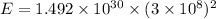 E = 1.492 \times 10^{30} \times (3 \times 10^{8} )^{2}