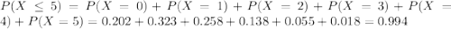 P(X \leq 5) = P(X = 0) + P(X = 1) + P(X = 2) + P(X = 3) + P(X = 4) + P(X = 5) = 0.202 + 0.323 + 0.258 + 0.138 + 0.055 + 0.018 = 0.994