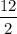 $\frac{12}{2}