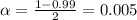 \alpha = \frac{1-0.99}{2} = 0.005