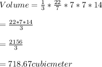 Volume=\frac{1}{3}*\frac{22}{7}*7*7*14\\\\=\frac{22*7*14}{3}\\\\=\frac{2156}{3}\\\\=718.67cubicmeter