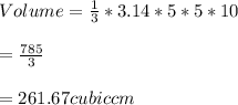 Volume=\frac{1}{3}*3.14*5*5*10\\\\=\frac{785}{3}\\\\=261.67cubiccm
