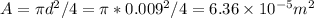 A = \pi d^2/4 = \pi * 0.009^2/4 = 6.36\times 10^{-5} m^2